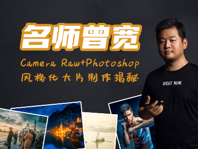名师曾宽：Camera Raw + Photoshop 风格化大片制作揭秘